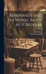 John Burnet, John Rembrandt - Rembrandt and His Works. Re-Ed. by H. Murray