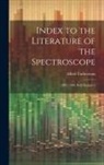 Alfred Tuckerman - Index to the Literature of the Spectroscope: (1887-1900, Both Inclusive)