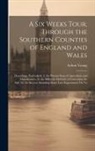 Arthur Young - A Six Weeks Tour, Through the Southern Counties of England and Wales: Describing, Particularly, I. the Present State of Agriculture and Manufactures