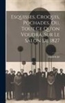 Augustin Jal - Esquisses, Croquis, Pochades, Ou, Tout Ce Qu'on Voudra, Sur Le Salon De 1827