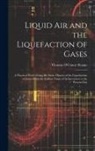Thomas O'Conor Sloane - Liquid Air and the Liquefaction of Gases: A Practical Work Giving the Entire History of the Liquefaction of Gases From the Earliest Times of Achieveme