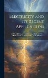 Anonymous - Electricity and Its Recent Applications: A Practical Treatise for Students and Amateurs With an Illustrated Dictionary of Electrical Terms and Phrases