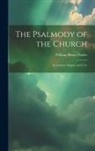 William Henry Parker - The Psalmody of the Church: Its Authors, Singers, and Uses