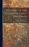 Robert William Rogers - Outlines of the History of Early Babylonia