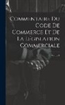 Anonymous - Commentaire Du Code De Commerce Et De La Législation Commerciale; Volume 1
