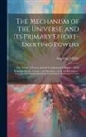 Augustus Fendler - The Mechanism of the Universe, and Its Primary Effort-Exerting Powers: The Nature of Forces and the Constitution of Matter; With Remarks On the Essenc