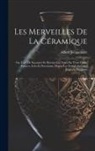 Albert Jacquemart - Les Merveilles De La Céramique: Ou, L'art De Façonner Et Décorer Les Vases En Terre Cuite, Faïence, Grès Et Porcelaine, Depuis Les Temps Antiques Jusq