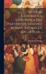 Juan Ignacio Matute - Noticia Geográfica Estadística Del Partido De Sánchez Roman, Estado De Zacatecas