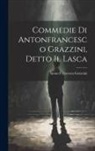 Anton Francesco Grazzini - Commedie Di Antonfrancesco Grazzini, Detto Il Lasca