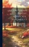 Anonymous - Unitarian Baptist Advocate, Volumes 1-3