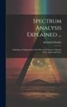 Heinrich Schellen - Spectrum Analysis Explained ...: Including an Explanation of the Received Theory of Sound, Heat, Light, and Color