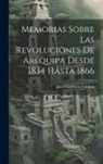 Juan Gualberto Valdivia - Memorias Sobre Las Revoluciones De Arequipa Desde 1834 Hasta 1866