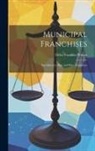 Delos Franklin Wilcox - Municipal Franchises: Introductory. Pipe and Wire Franchises
