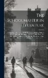 Anonymous - The Schoolmaster in Literature: Containing Selections From the Writings of Ascham, Molière, Fuller, Rousseau, Shenstone, Cowper, Goethe, Pestalozzi, P