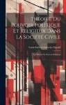 Louis-Gabriel-Ambroise Bonald - Théorie Du Pouvoir Politique Et Religieux Dans La Société Civile: La Théorie Du Pouvoir Religieux
