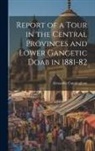 Alexander Cunningham - Report of a Tour in the Central Provinces and Lower Gangetic Doab in 1881-82