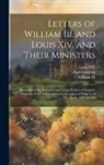 Paul Grimblot, Iii William, Louis Xiv - Letters of William Iii. and Louis Xiv. and Their Ministers: Illustrative of the Domestic and Foreign Politics of England, From the Peace of Ryswick to