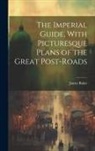 James Baker - The Imperial Guide, With Picturesque Plans of the Great Post-Roads