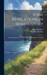 Saxe Bannister, Thomas Sheridan - Some Revelations in Irish History: Or, Old Elements of Creed and Class Conciliation in Ireland