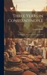 Charles White - Three Years in Constantinople: Or, Domestic Manners of the Turks in 1844; Volume 2
