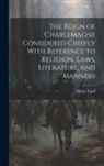 Henry Card - The Reign of Charlemagne Considered Chiefly With Reference to Religion, Laws, Literature, and Manners