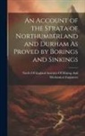 North of England Institute of Mining - An Account of the Strata of Northumberland and Durham As Proved by Borings and Sinkings