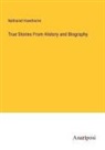 Nathaniel Hawthorne - True Stories From History and Biography