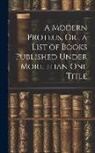Anonymous - A Modern Proteus, Or, a List of Books Published Under More Than One Title