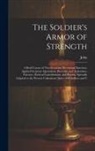 John - The Soldier's Armor of Strength: A Brief Course of Non-Sectarian Devotional Exercises, Applied Scripture Quotations, Proverbs, and Aphorisms, Extracts