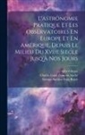 Charles Louis François André, Alfred Angot, George Antoine Pons Rayet - L'astronomie Pratique Et Les Observatoires En Europe Et En Amérique, Depuis Le Milieu Du Xviie Siècle Jusq'à Nos Jours