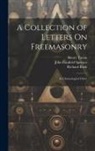Richard Rush, John Canfield Spencer, Henry Tatem - A Collection of Letters On Freemasonry: In Chronological Order
