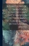 Anonymous - A Directory of Sanatoria, Hospitals and Day Camps for the Treatment of Tuberculosis in the United States