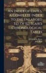John Blair, J. Willoughby Rosse - An Index of Dates, a Complete Index to the Enlarged Ed. of [J.] Blair's Chronological Tables