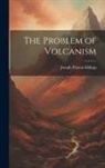 Joseph Paxson Iddings - The Problem of Volcanism