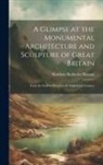 Matthew Holbeche Bloxam - A Glimpse at the Monumental Architecture and Sculpture of Great Britain: From the Earliest Period to the Eighteenth Century