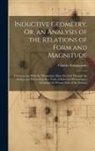 Charles Bonnycastle - Inductive Geometry, Or, an Analysis of the Relations of Form and Magnitude: Commencing With the Elementary Ideas Derived Through the Senses, and Proce