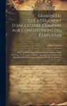 John Stevens - Examen Du Gouvernement D'angleterre Comparé Aux Constitutions Des États-Unis: Où L'on Réfute Quelques Assertions Contenues Dans L'ouvrage De M. Adams