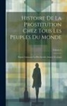 Anonymous - Histoire De La Prostitution Chez Tous Les Peuples Du Monde: Depuis L'antiquité La Plus Reculée Jusqu'à Nos Jours; Volume 1