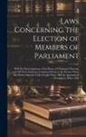 Anonymous - Laws Concerning the Election of Members of Parliament: With the Determinations of the House of Commons Thereon, and All Their Incidents: Continued Dow