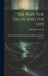 John Hamlin Dewey - The Way, the Truth and the Life: A Hand Book of Christian Theosophy, Healing, and Psychic Culture, a New Education, Based On the Ideal and Method of t