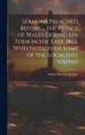 Arthur Penrhyn Stanley - Sermons Preached Before ... the Prince of Wales During His Tour in the East, 1862. With Notices of Some of the Localities Visited