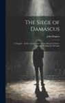 John Hughes - The Siege of Damascus: A Tragedy: As It Is Acted at the Theatre-Royal in Drury-Lane, by His Majesty's Servants