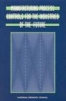 Board on Manufacturing and Engineering D, Board on Manufacturing and Engineering Design, Commission on Engineering and Technical Systems, Committee on Industrial Technology Assessments, Division on Engineering and Physical Sci, Division on Engineering and Physical Sciences... - Manufacturing Process Controls for the Industries of the Future