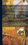 Chicago (Ill Special Telephone Com - Report On the Telephone Situation in the City of Chicago: In Respect to Service, Rates, Regulation of Rates, Etc. Submitted to the Committee On Gas, O