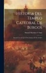 Manuel Martínez Y. Sanz - Historia Del Templo Catedral De Burgos: Escrita Con Arreglo Á Documentos De Su Archivo