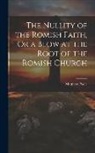 Matthew Poole - The Nullity of the Romish Faith, Or a Blow at the Root of the Romish Church