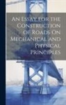 Anonymous - An Essay for the Construction of Roads On Mechanical and Physical Principles