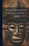 Pedro De Alcala - Petri Hispani De Lingua Arabica Libri Duo
