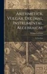 William Leybourn - Arithmetick, Vulgar, Decimal, Instrumental, Algebraical: In Four Parts