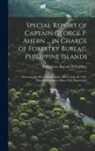 Philippines Bureau of Forestry - Special Report of Captain George P. Ahern ... in Charge of Forestry Bureau, Philippine Islands: Covering the Period From April, 1900, to July 30, 1901